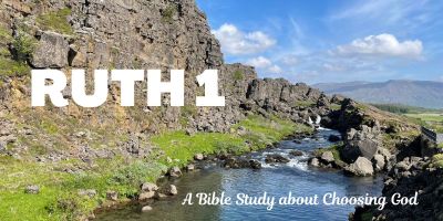 Ruth 1: A Bible Study about Choosing God