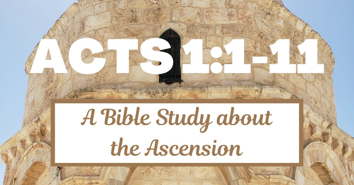 Acts 1:1-11 – A Bible Study about the Ascension of&nbsp;Jesus