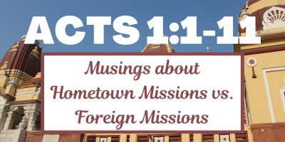 Acts 1:1-11 - Musings about Hometown Missions vs. Foreign Missions