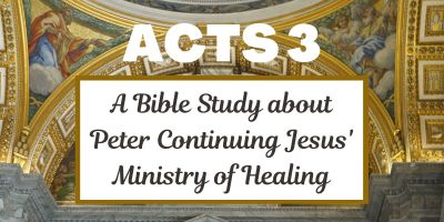 Acts 3 - A Bible Study about Peter Continuing Jesus' Ministry of Healing