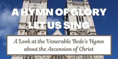 A Hymn of Glory Let Us Sing: A look at the Venerable Bede's Hymn about the Ascension of Christ