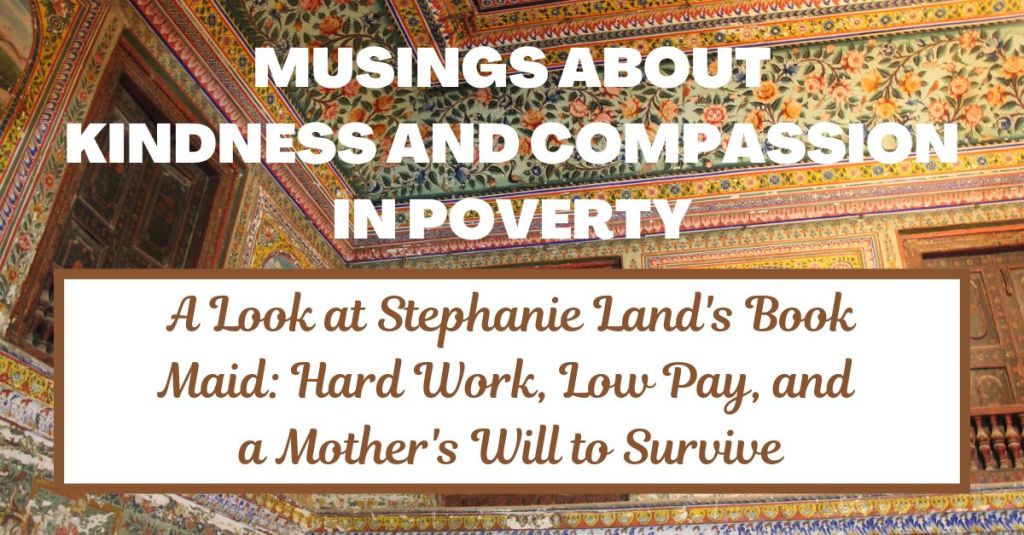 Maid: Lessons about Kindness, Compassion, and Poverty from Stephanie Land’s&nbsp;Memoir