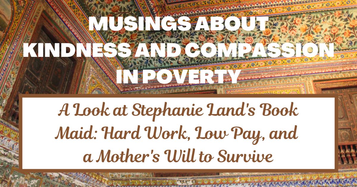 Maid: Lessons about Kindness, Compassion, and Poverty from Stephanie Land’s&nbsp;Memoir