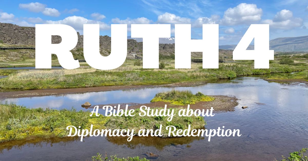 Ruth Bible Study: Boaz’s Shrewd Diplomacy and the Lineage of Jesus in Ruth&nbsp;4