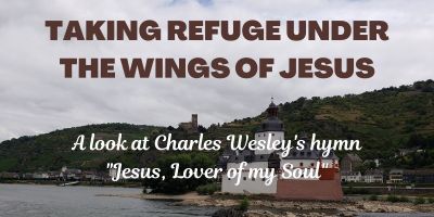 Taking Refuge Under the Wings of Jesus: A look at Charles Wesley's hymn "Jesus, Lover of my Soul"