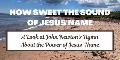 How Sweet the Sound of Jesus' Name: A Look at John Newton's Hymn about the Power of Jesus' Name