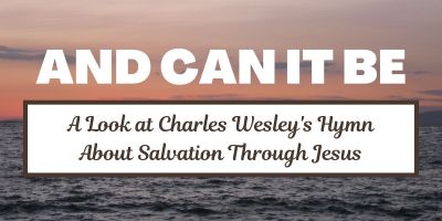 And Can It Be: A Look at Charles Wesley's Hymn about Salvation Through Jesus