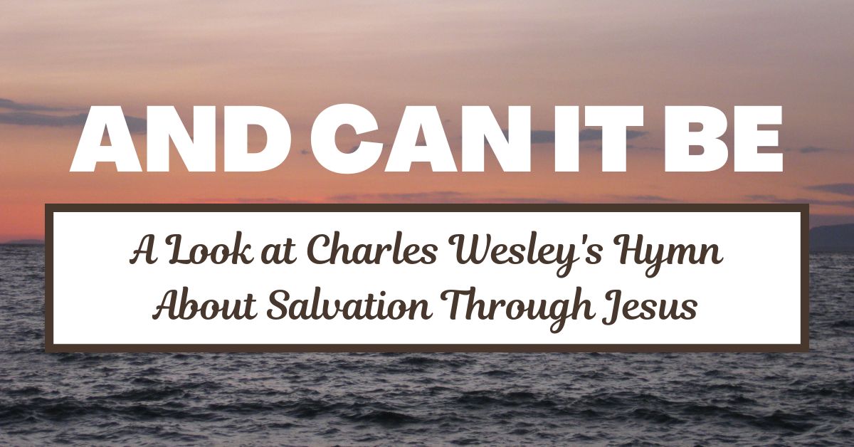 “And Can It Be” by Charles Wesley: Exploring the Depths of Divine&nbsp;Love
