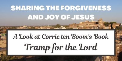 Sharing the Forgiveness and Joy of Jesus: A Look at Corrie ten Boom's Book, Tramp for the Lord