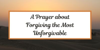 A Prayer about Forgiving the Most Unforgivable