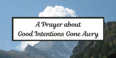 A Prayer about Good Intentions Gone Awry