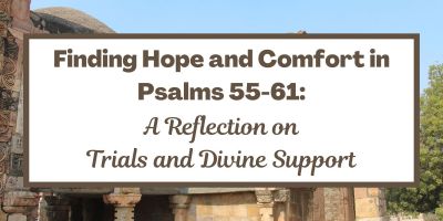 Finding Hope and Comfort in Psalms 55-61: A Reflection on Trials and Divine Support