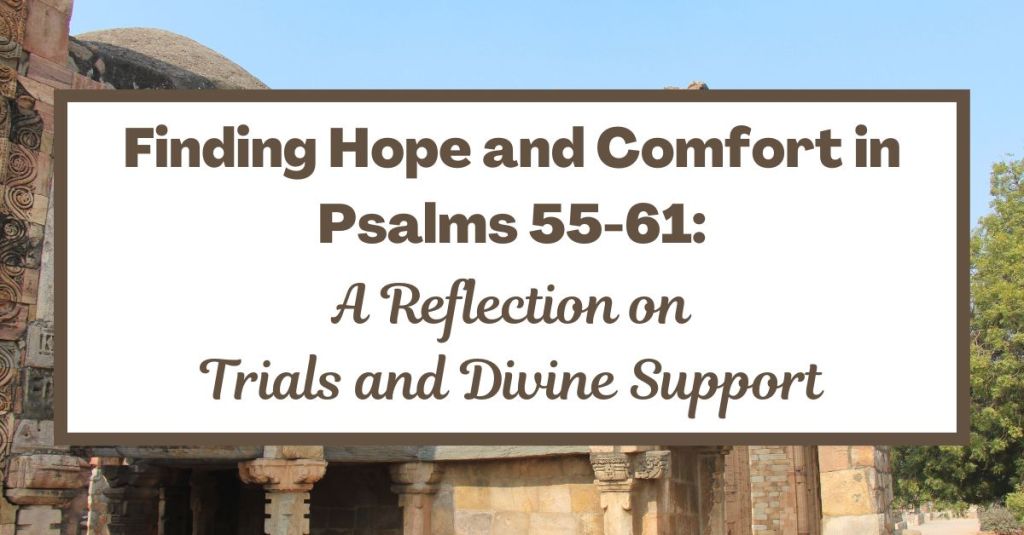 Finding Hope and Comfort in Psalms 55-61: A Reflection on Trials and Divine&nbsp;Support