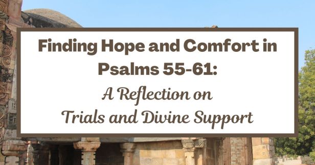 Finding Hope and Comfort in Psalms 55-61: A Reflection on Trials and Divine Support