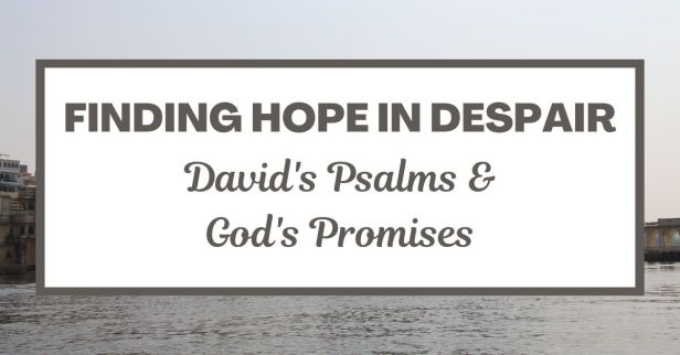 Finding Hope in Despair: David’s Psalms & God’s Promises