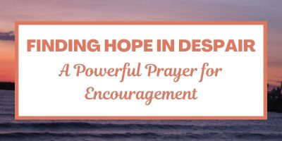 Finding Hope in Despair: A Powerful Prayer for Encouragement