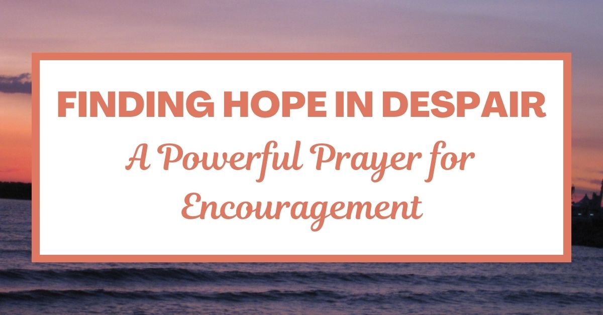 Finding Hope in Despair: A Prayer for&nbsp;Encouragement