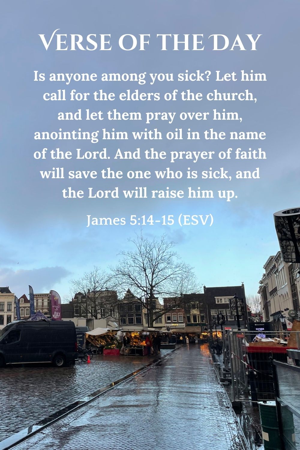 Is anyone among you sick? Let him call for the elders of the church, and let them pray over him, anointing him with the oil in the name of the Lord. And the prayer of faith will save the one who is sick, and the Lord will raise him up. - James 5:14-15 (ESV)