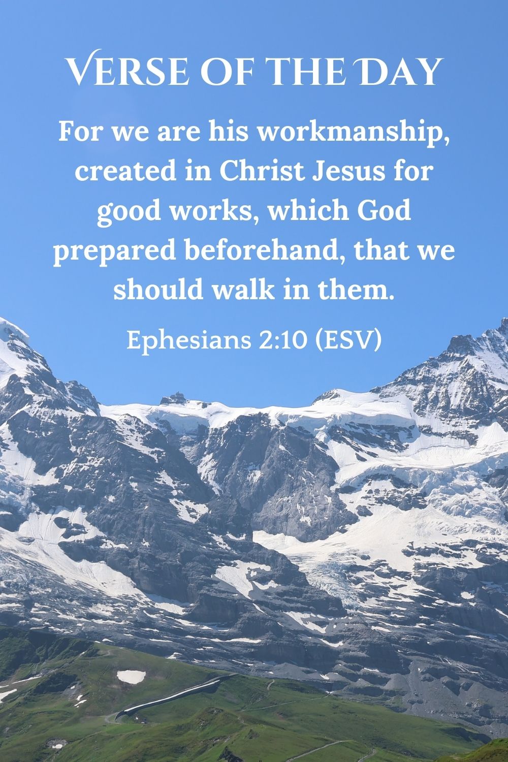 Ephesians 2:10 (ESV): For we are his workmanship, created in Christ Jesus for good works, which God prepared beforehand, that we should walk in them.