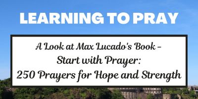 Learning to Pray - A Book Review for Max Lucado's Start with Prayer: 250 Prayers for Hope and Strength