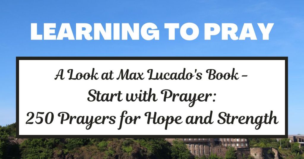 Learning to Pray – A Book Review for Max Lucado’s Start with Prayer: 250 Prayers for Hope and&nbsp;Strength