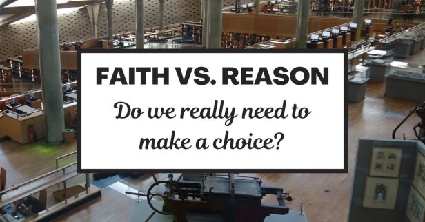 Faith vs. Reason: Do we really need to make a choice?