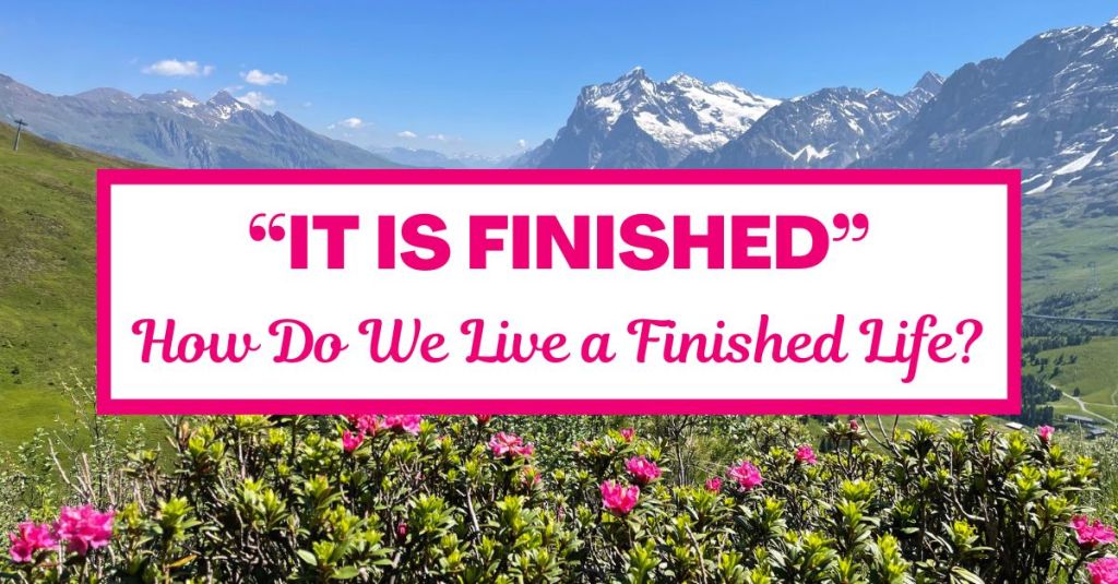 “It is Finished”: How Do We Live a Finished&nbsp;Life?
