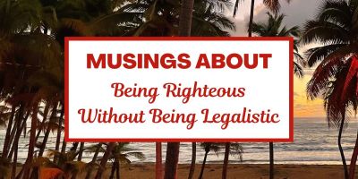 Musings about Being Righteous Without Being Legalistic