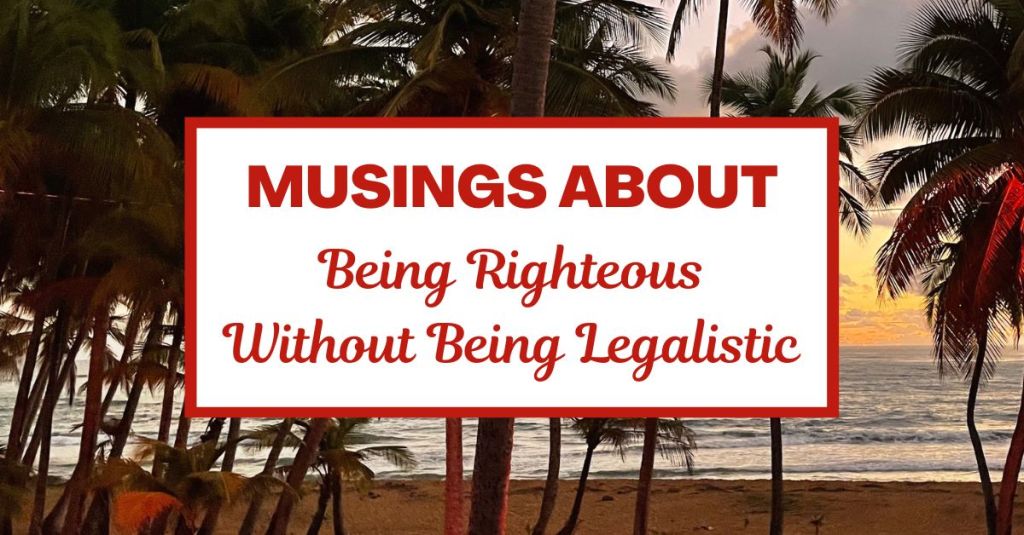 Musings about Being Righteous Without Being&nbsp;Legalistic