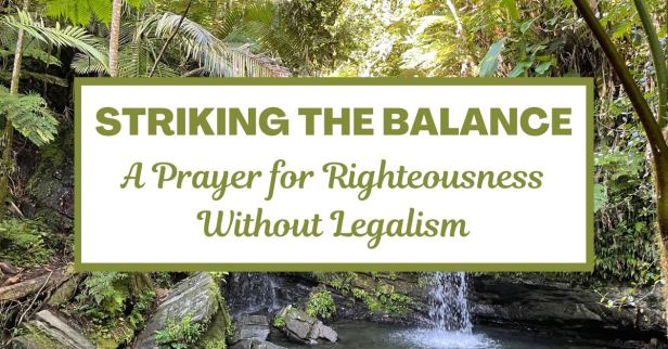 Striking the Balance: A Prayer for Righteousness Without Legalism