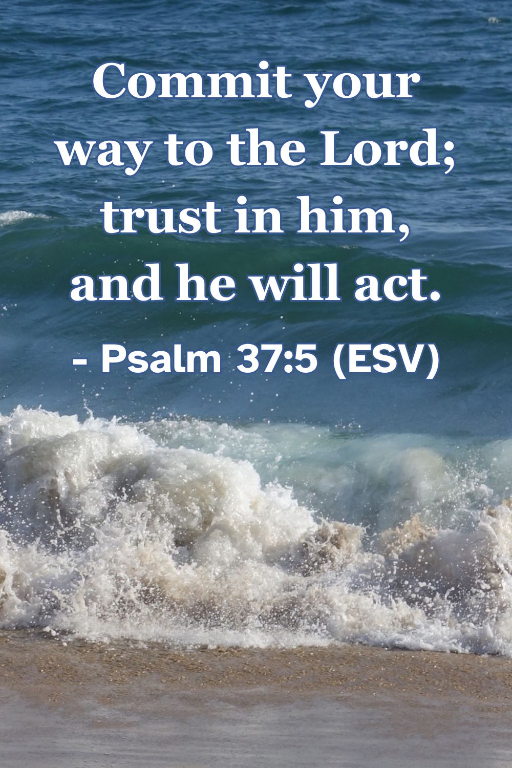 Psalm 37:5 (ESV): Commit your way to the Lord; trust in him, and he will act.