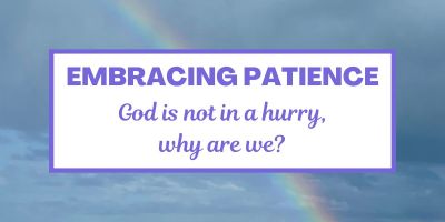 Embracing Patience: God is not in a hurry, why are we?