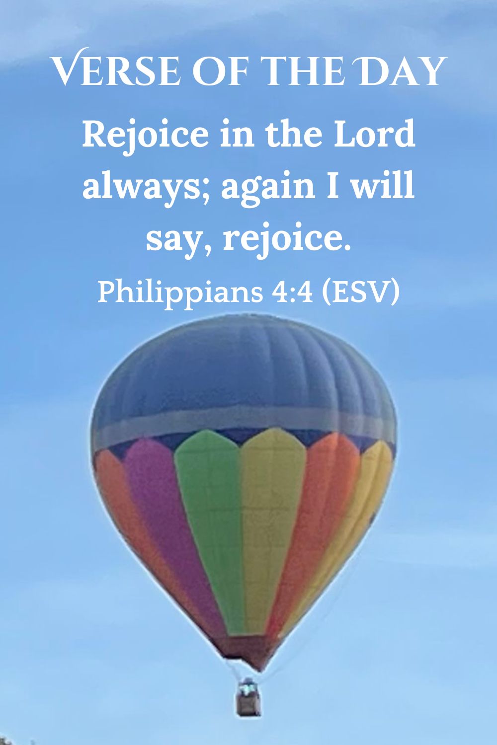 Philippians 4:4 (ESV): Rejoice in the Lord always; again I will say, rejoice.
