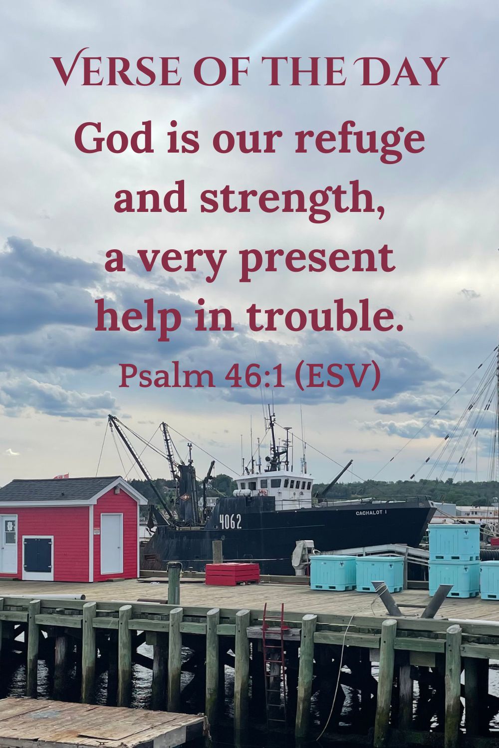 Psalm 46:1 (ESV): God is our refuge and strength, a very present help in trouble.