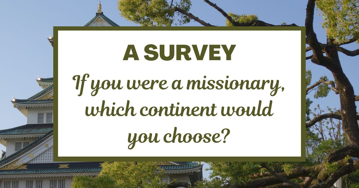 A Survey: If you were a missionary, which continent would you choose?