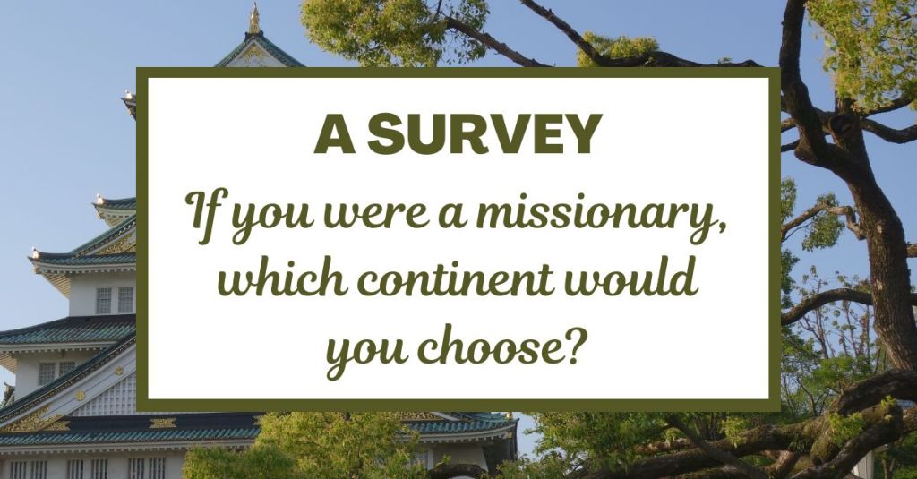 A Survey: If you were a missionary, which continent would you choose?