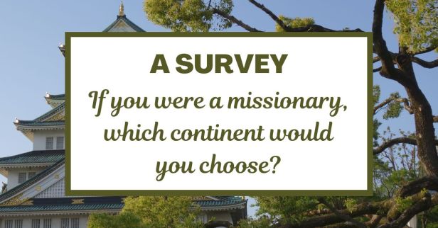 A Survey: If you were a missionary, which continent would you choose?