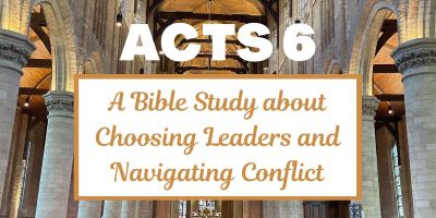 A Bible Study about Acts 6: Choosing Leaders and Navigating Conflict