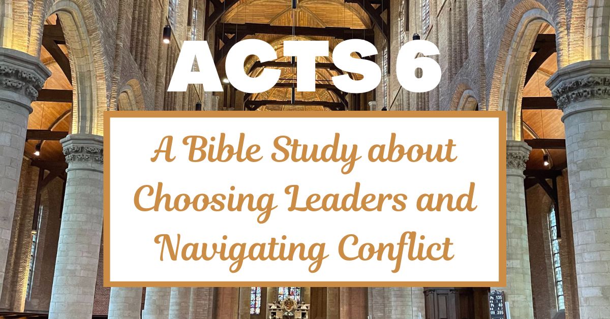 A Bible Study about Acts 6: Choosing Leaders and Navigating&nbsp;Conflict