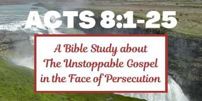 A Bible Study about Acts 8:1-25 - The Unstoppable Gospel in the Face of Persecution