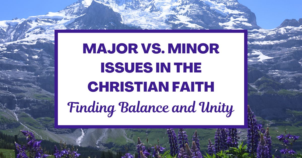 Major vs. Minor Issues in the Christian Faith: Finding Balance and&nbsp;Unity