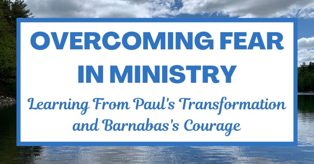 Acts 9:26-27 – Overcoming Fear in Ministry: Learning From Paul’s Transformation and Barnabas’s Courage