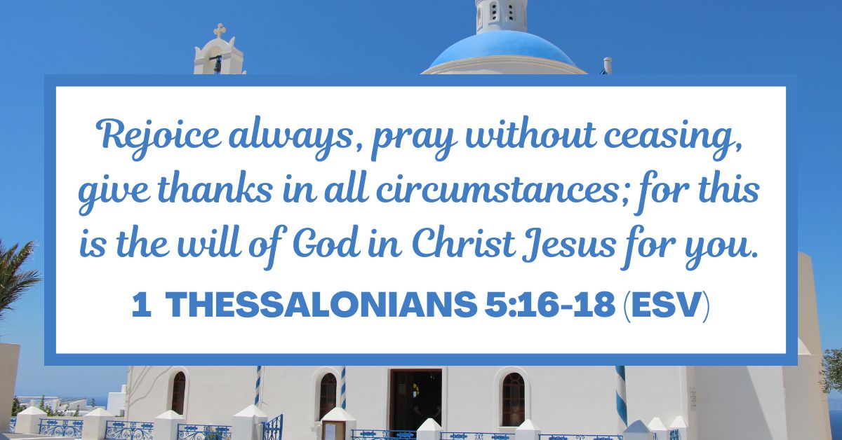 1 Thessalonians 5:16-18 (ESV)