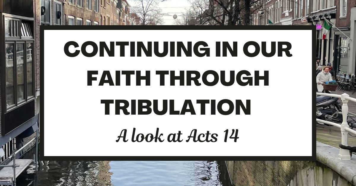Continuing in Our Faith through Tribulation: A look at Acts&nbsp;14