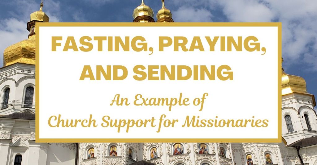 Fasting, Praying, and Sending: An Example of Church Support for Missionaries