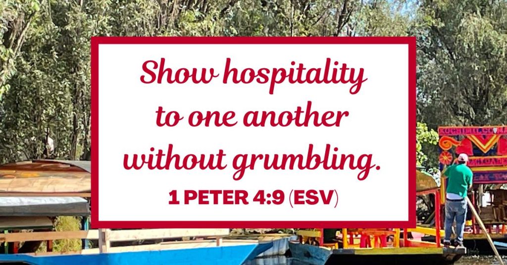 Show hospitality to one another without grumbling. - 1 Peter 4:9 (ESV)