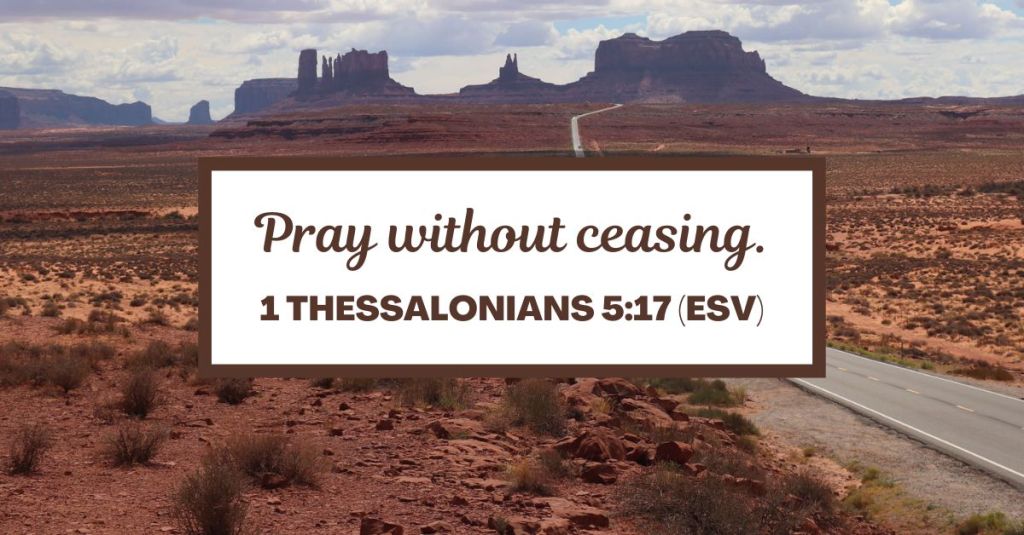 Pray without ceasing. - 1 Thessalonians 5:17 (ESV)
