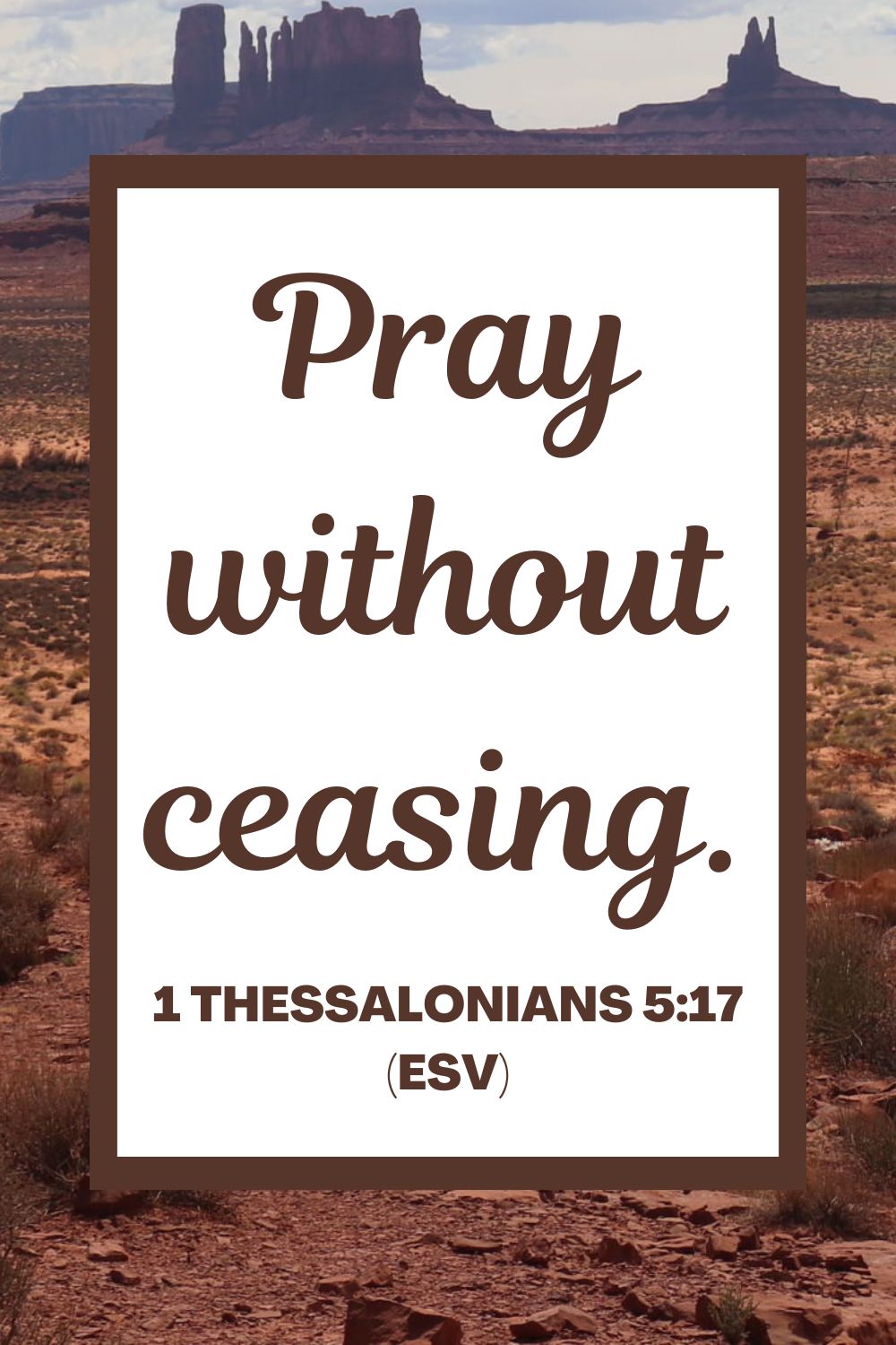 Pray without ceasing. - 1 Thessalonians 5:17 (ESV)