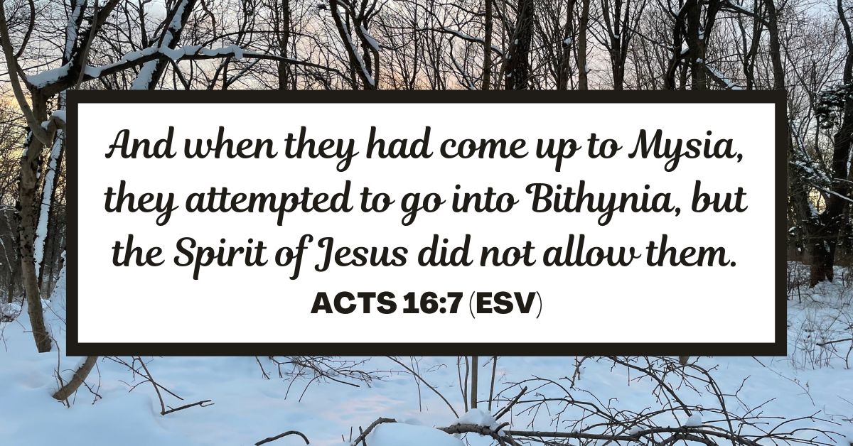 And when they had come up to Mysia, they attempted to go into Bithynia, but the Spirit of Jesus did not allow them. - Acts 16:7 (ESV)
