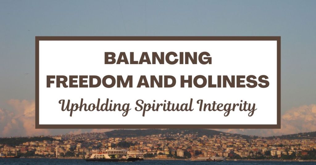 Balancing Freedom and Holiness: Upholding Spiritual Integrity – Acts&nbsp;15:19-20
